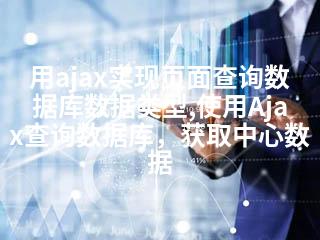 用ajax实现页面查询数据库数据类型,使用Ajax查询数据库，获取中心数据-2345资源网 - 精品建站资源与技术分享平台