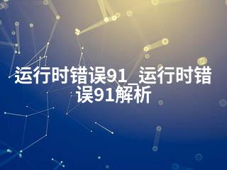 运行时错误91_运行时错误91解析-2345资源网 - 精品建站资源与技术分享平台