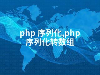 php 序列化,php 序列化转数组-2345资源网 - 精品建站资源与技术分享平台