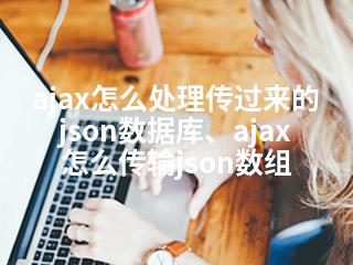 ajax怎么处理传过来的json数据库、ajax怎么传输json数组-2345资源网 - 精品建站资源与技术分享平台
