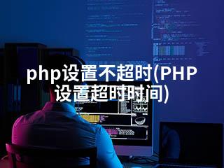 php设置不超时(PHP设置超时时间)-2345资源网 - 精品建站资源与技术分享平台