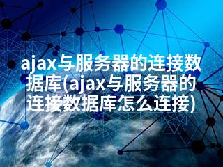 ajax与服务器的连接数据库(ajax与服务器的连接数据库怎么连接)-2345资源网 - 精品建站资源与技术分享平台