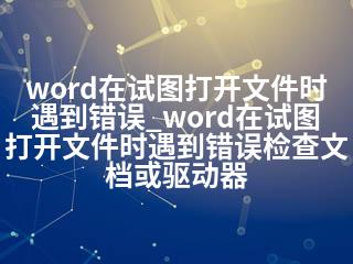 word在试图打开文件时遇到错误_word在试图打开文件时遇到错误检查文档或驱动器-2345资源网 - 精品建站资源与技术分享平台