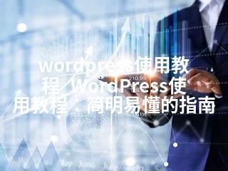 wordpress使用教程_WordPress使用教程：简明易懂的指南-2345资源网 - 精品建站资源与技术分享平台