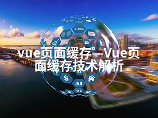 vue页面缓存—Vue页面缓存技术解析-2345资源网 - 精品建站资源与技术分享平台