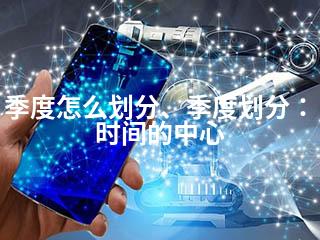 季度怎么划分、季度划分：时间的中心-2345资源网 - 精品建站资源与技术分享平台