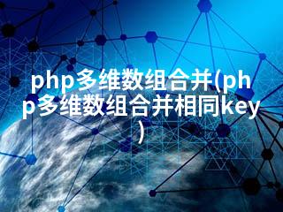 php多维数组合并(php多维数组合并相同key)-2345资源网 - 精品建站资源与技术分享平台