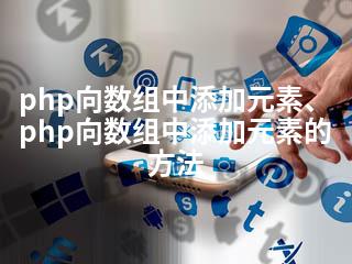 php向数组中添加元素、php向数组中添加元素的方法-2345资源网 - 精品建站资源与技术分享平台