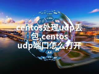 centos处理udp丢包,centos udp端口怎么打开-2345资源网 - 精品建站资源与技术分享平台