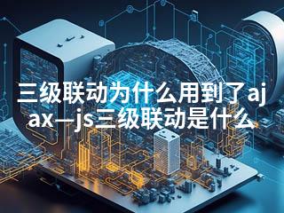 三级联动为什么用到了ajax—js三级联动是什么-2345资源网 - 精品建站资源与技术分享平台