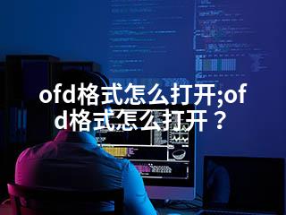 ofd格式怎么打开;ofd格式怎么打开？-2345资源网 - 精品建站资源与技术分享平台
