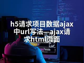 h5请求项目数据ajax中url写法—ajax请求html页面-2345资源网 - 精品建站资源与技术分享平台