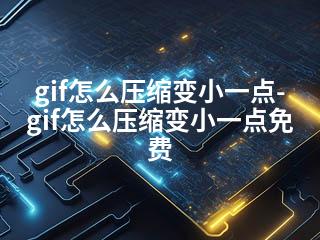 gif怎么压缩变小一点-gif怎么压缩变小一点免费-2345资源网 - 精品建站资源与技术分享平台