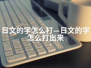 日文的字怎么打—日文的字怎么打出来-2345资源网 - 精品建站资源与技术分享平台