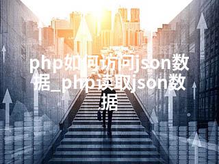 php如何访问json数据_php读取json数据-2345资源网 - 精品建站资源与技术分享平台