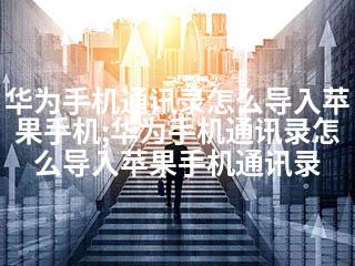 华为手机通讯录怎么导入苹果手机;华为手机通讯录怎么导入苹果手机通讯录-2345资源网 - 精品建站资源与技术分享平台