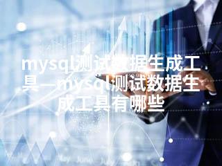 mysql测试数据生成工具—mysql测试数据生成工具有哪些-2345资源网 - 精品建站资源与技术分享平台