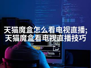 天猫魔盒怎么看电视直播;天猫魔盒看电视直播技巧-2345资源网 - 精品建站资源与技术分享平台