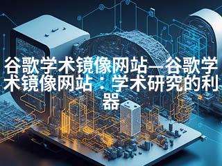 谷歌学术镜像网站—谷歌学术镜像网站：学术研究的利器-2345资源网 - 精品建站资源与技术分享平台