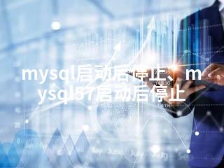 mysql启动后停止、mysql57启动后停止-2345资源网 - 精品建站资源与技术分享平台