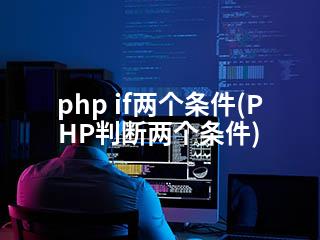 php if两个条件(PHP判断两个条件)-2345资源网 - 精品建站资源与技术分享平台