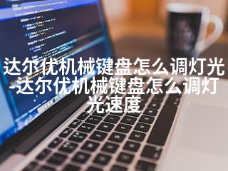 达尔优机械键盘怎么调灯光-达尔优机械键盘怎么调灯光速度-2345资源网 - 精品建站资源与技术分享平台