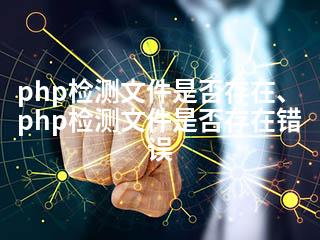 php检测文件是否存在、php检测文件是否存在错误-2345资源网 - 精品建站资源与技术分享平台