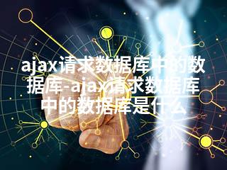 ajax请求数据库中的数据库-ajax请求数据库中的数据库是什么-2345资源网 - 精品建站资源与技术分享平台