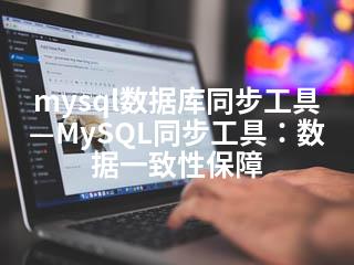 mysql数据库同步工具—MySQL同步工具：数据一致性保障-2345资源网 - 精品建站资源与技术分享平台