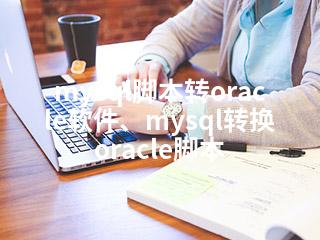 mysql脚本转oracle软件、mysql转换oracle脚本-2345资源网 - 精品建站资源与技术分享平台