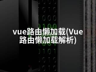 vue路由懒加载(Vue路由懒加载解析)-2345资源网 - 精品建站资源与技术分享平台