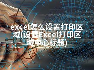 excel怎么设置打印区域(设置Excel打印区域中心标题)-2345资源网 - 精品建站资源与技术分享平台