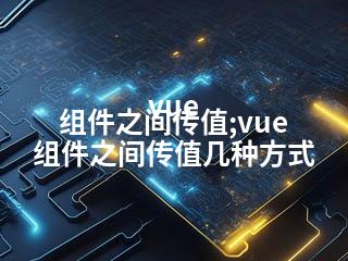 vue 组件之间传值;vue 组件之间传值几种方式-2345资源网 - 精品建站资源与技术分享平台