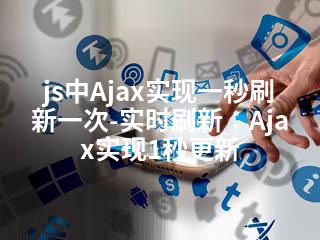js中Ajax实现一秒刷新一次-实时刷新：Ajax实现1秒更新-2345资源网 - 精品建站资源与技术分享平台
