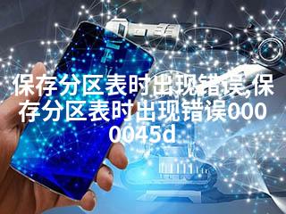 保存分区表时出现错误,保存分区表时出现错误0000045d-2345资源网 - 精品建站资源与技术分享平台