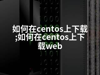 如何在centos上下载;如何在centos上下载web-2345资源网 - 精品建站资源与技术分享平台