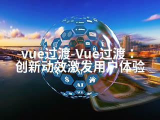 vue过渡-Vue过渡：创新动效激发用户体验-2345资源网 - 精品建站资源与技术分享平台