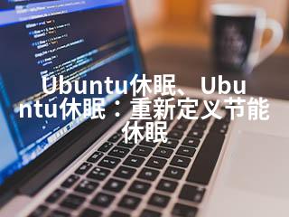Ubuntu休眠、Ubuntu休眠：重新定义节能休眠-2345资源网 - 精品建站资源与技术分享平台