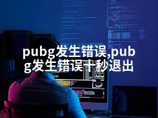 pubg发生错误,pubg发生错误十秒退出-2345资源网 - 精品建站资源与技术分享平台