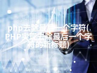 php去除最后一个字符(PHP实现去除最后一个字符的新标题)-2345资源网 - 精品建站资源与技术分享平台