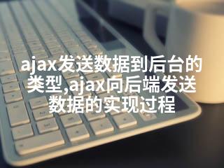 ajax发送数据到后台的类型,ajax向后端发送数据的实现过程-2345资源网 - 精品建站资源与技术分享平台
