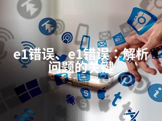 e1错误、e1错误：解析问题的关键-2345资源网 - 精品建站资源与技术分享平台