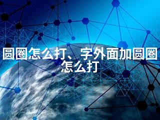圆圈怎么打、字外面加圆圈怎么打-2345资源网 - 精品建站资源与技术分享平台