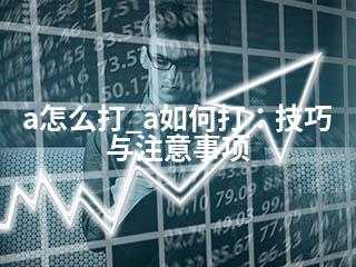 a怎么打_a如何打：技巧与注意事项-2345资源网 - 精品建站资源与技术分享平台