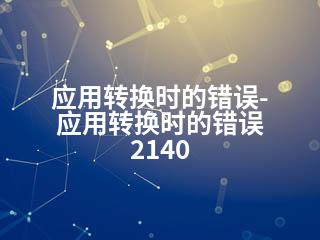 应用转换时的错误-应用转换时的错误 2140-2345资源网 - 精品建站资源与技术分享平台