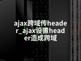ajax跨域传header_ajax设置header造成跨域-2345资源网 - 精品建站资源与技术分享平台