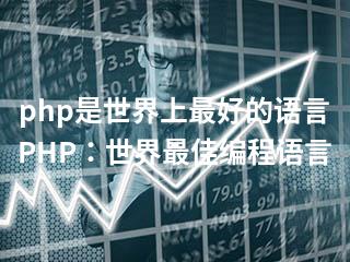 php是世界上最好的语言-PHP：世界最佳编程语言-2345资源网 - 精品建站资源与技术分享平台