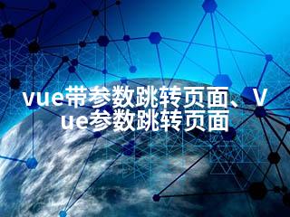 vue带参数跳转页面、Vue参数跳转页面-2345资源网 - 精品建站资源与技术分享平台
