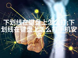 下划线在键盘上怎么打;下划线在键盘上怎么打手机安卓-2345资源网 - 精品建站资源与技术分享平台