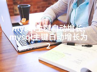 mysql主键自动增长;mysql主键自动增长为2-2345资源网 - 精品建站资源与技术分享平台